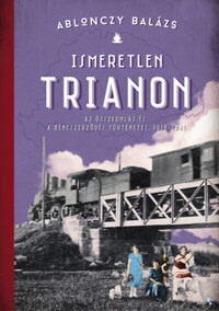 Ablonczy Balázs: Ismeretlen Trianon - Az összeomlás és a békeszerződés történetei 1918-1921 -  (Könyv)