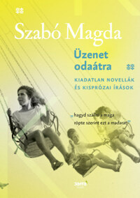Szabó Magda: Üzenet odaátra - Kiadatlan novellák és kisprózai írások -  (Könyv)
