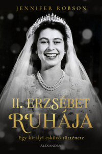 Jennifer Robson: II. Erzsébet ruhája - Egy királyi esküvő története -  (Könyv)