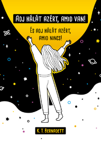 K.T. Bernadett: Adj hálát azért, amid van! - És adj hálát azért, amid nincs! -  (Könyv)