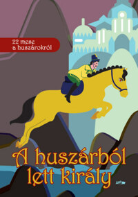 Nagy Zsuzsanna (Szerk.): A huszárból lett király - 22 mese a huszárokról -  (Könyv)