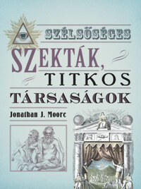 Jonathan J. Moore: Szélsőséges szekták, titkos társaságok -  (Könyv)