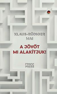 Klaus-Rüdiger Mai: A jövőt mi alakítjuk! -  (Könyv)