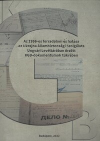 Váradi Natália (szerk.): Az 1956-os forradalom és hatása az Ukrajna Állambiztonsági Szolgálata Ungvári Levéltárában őrzött KGB dokumentumok tükrében -  (Könyv)