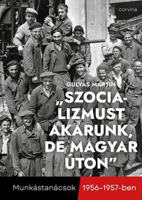 Gulyás Martin: "Szocializmust akarunk, de magyar úton" - Munkástanácsok 1956-1957-ben -  (Könyv)