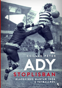 Csillag Péter: Ady stoplisban - Klasszikus magyar írók a futballról -  (Könyv)