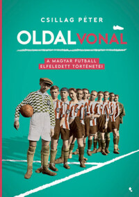Csillag Péter: Oldalvonal - A magyar futball elfeledett történetei -  (Könyv)