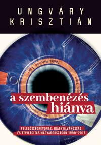 Ungváry Krisztián: A szembenézés hiánya - Felelősségre vonás, iratnyilvánosság és átvilágítás Magyarországon 1990-2017 -  (Könyv)