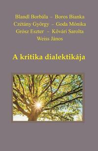 Blandl Borbála, Boros Bianka, Czétány György, Goda Mónika, Kővári Sarolta, Weiss János: A kritika dialektikája -  (Könyv)