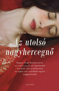 Bryan Turnbull: Az utolsó nagyhercegnő - Regény Olga Romanováról, az utolsó orosz cár legidősebb lányáról, akit a bolsevikok az egész cári családdal együtt meggyilkoltak -  (Könyv)
