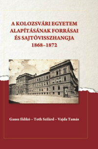 A kolozsvári egyetem alapításának forrásai és sajtóvisszhangja (1868-1872) -  (Könyv)
