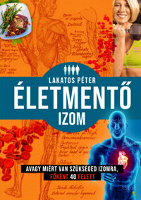 Lakatos Péter: Életmentő izom - avagy miért van szükséged izomra, főként 40 felett -  (Könyv)