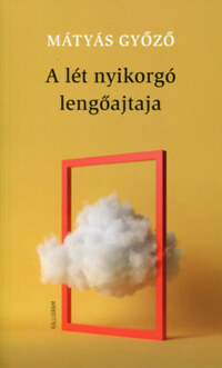Mátyás Győző: A lét nyikorgó lengőajtaja -  (Könyv)