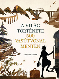 Sarah Baxter: A világ története 500 vasútvonal mentén -  (Könyv)