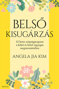 Angela Jia Kim: Belső kisugárzás - 12 hetes szépségprogram a külső és belső ragyogás megteremtéséhez -  (Könyv)