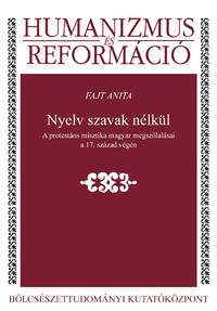 Fajt Anita: Nyelv szavak nélkül - A protestáns misztika magyar megszólalásai a 17. század végén -  (Könyv)