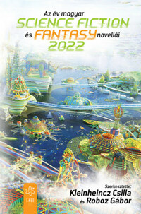 Kleinheincz Csilla (szerk.), Roboz Gábor (szerk.): Az év magyar science fiction és fantasy novellái 2022 -  (Könyv)