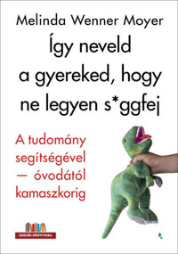 Melinda Wenner Moyer: Így neveld a gyereked, hogy ne legyen s*ggfej - A tudomány segítségével-óvodától kamaszkorig -  (Könyv)
