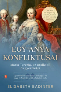 Elisabeth Badinter: Egy anya konfliktusai - Mária Terézia, az uralkodó és gyermekei -  (Könyv)