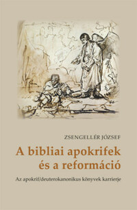 Zsengellér József: A bibliai apokrifek és a reformáció - Az apokrif/deuterokanonikus könyvek karrierje -  (Könyv)