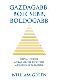 William Green: Gazdagabb, bölcsebb, boldogabb - Hogyan nyernek a világ legjobb befektetői a piacokon és az életben -  (Könyv)