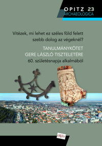 Vitézek, mi lehet ez széles föld felett szebb dolog az végeknél? - Tanulmánykötet Gere László tiszteletére 60. születésnapja alkalmából -  (Könyv)
