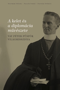 Solymári Dániel, Pallós Tamás, Fajcsák Györgyi: A Kelet és a diplomácia művészete - Vay Péter püspök világmissziója -  (Könyv)