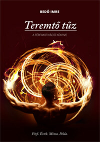 Bedő Imre: Teremtő tűz - A férfimotiváció könyve -  (Könyv)