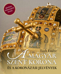 Tóth Endre: A magyar Szent Korona és a koronázási jelvények - 2. bővített, javított kiadás -  (Könyv)