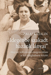 Zalai Katalin: Idegenbe szakadt hazánk lányai - Magyar nők szovjet emigrációban a két világháború között -  (Könyv)