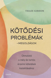 Thais Gibson: Kötődési problémák - Megoldások - Útmutató a mély és tartós érzelmi kötelékek kialakításához -  (Könyv)