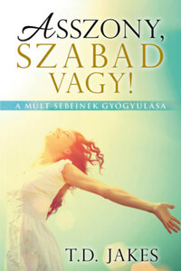 T. D. Jakes: Asszony, szabad vagy! - A múlt sebeinek gyógyulása -  (Könyv)