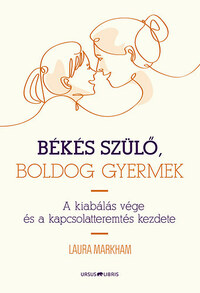 Laura Markham: Békés szülő, boldog gyermek - A kiabálás vége és a kapcsolatteremtés kezdete -  (Könyv)