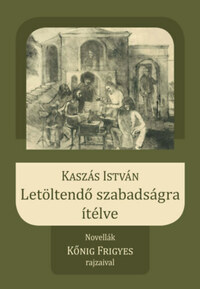 Kaszás István: Letöltendő szabadságra ítélve - Novellák Kőnig Frigyes rajzaival -  (Könyv)