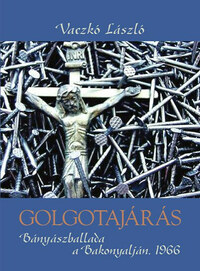 Vaczkó László: Golgotajárás - Bányászballada a Bakonyalján 1966 - Bányászballa a Bakonyalján 1966 -  (Könyv)