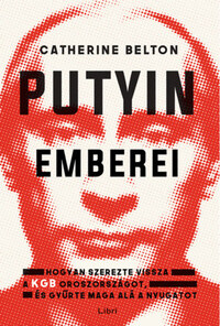 Catherine Belton: Putyin emberei - Hogyan szerezte vissza a KGB az országot, és gyűrte maga alá a Nyugatot -  (Könyv)