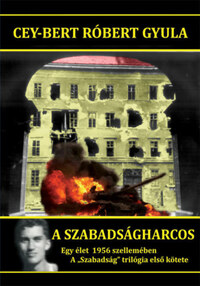 Cey-Bert Róbert Gyula: A szabadságharcos - Egy élet 1956 szellemében - A "Szabadság" trilógia első kötete -  (Könyv)