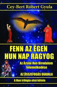 Cey-Bert Róbert Gyula: Fenn az égen hun Nap ragyog - Az Ázsiai Hun Birodalom felemelkedése -  (Könyv)