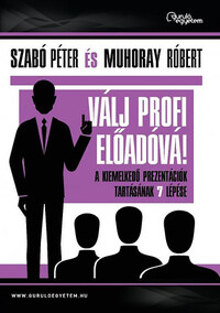 Szabó Péter, Muhoray Róbert: Válj profi előadóvá! - A kiemelkedő prezentációk tartásának 7 lépése -  (Könyv)