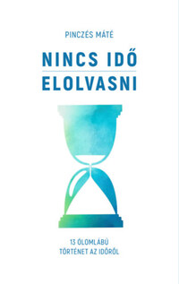 Pinczés Máté: Nincs idő elolvasni - 13 ólomlábú történet az időről -  (Könyv)