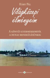 Háry Pál: Világközepi élményeim - A gönyűi gyermekkortól a dunai menekülésünkig -  (Könyv)