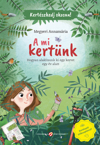 Megyeri Annamária: Kertészkedj okosan! - A mi kertünk - Hogyan alakítsunk ki egy kertet egy év alatt -  (Könyv)
