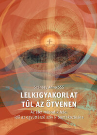 Szénásy Anna SSS: Lelkigyakorlat túl az ötvenen - Az élet második fele: idő az együttérző szív kibontakozására -  (Könyv)