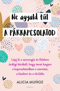Alicia Munoz: Ne agyald túl a párkapcsolatod - Lépj ki a szorongás és félelem ördögi köréből, hogy teret kapjon a kapcsolatodban a szeretet, a bizalom és a törődés -  (Könyv)