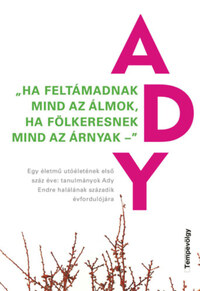 Hansági Ágnes (szerk.), Mészáros Márton (szerk.): "Ha feltámadnak mind az álmok, ha fölkeresnek mind az árnyak" - Egy életmű utóéletének első száz éve: tanulmányok Ady Endre halálának századik évfordulójára -  (Könyv)