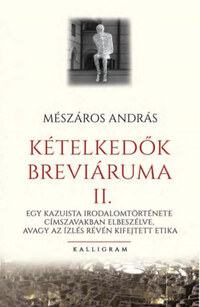 Mészáros András: Kételkedők breviáriuma II. - Egy kazuista irodalomtörténete címszavakban elbeszélve, avagy az ízlés révén kifejtett etika -  (Könyv)