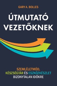 Gary A. Bolles: Útmutató vezetőknek - Szemléletmód, készségtár és eszközkészlet bizonytalan időkre -  (Könyv)