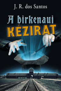 José Rodrigues dos Santos: A birkenaui kézirat -  (Könyv)