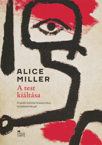 Alice Miller: A test kiáltása - A szülői bántás hosszú távú következményei -  (Könyv)