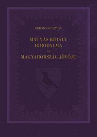 Beksics Gusztáv: Mátyás király birodalma és Magyarország jövője -  (Könyv)
